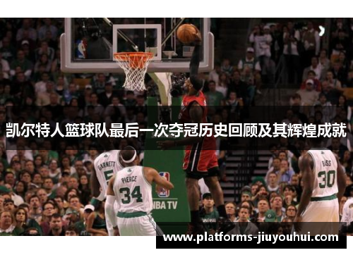 凯尔特人篮球队最后一次夺冠历史回顾及其辉煌成就
