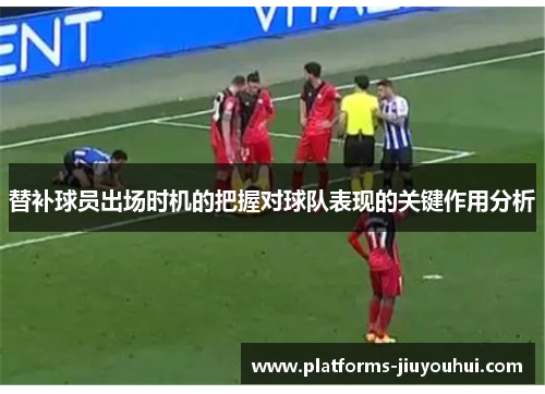 替补球员出场时机的把握对球队表现的关键作用分析