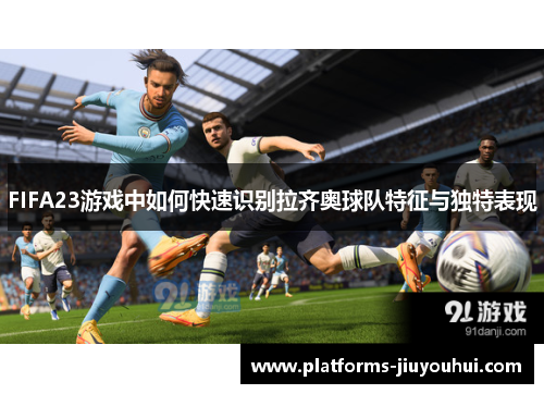 FIFA23游戏中如何快速识别拉齐奥球队特征与独特表现