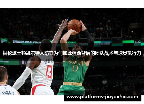 揭秘波士顿凯尔特人防守为何如此强劲背后的团队战术与球员执行力