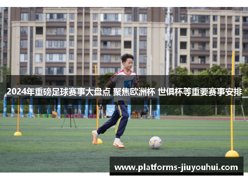2024年重磅足球赛事大盘点 聚焦欧洲杯 世俱杯等重要赛事安排