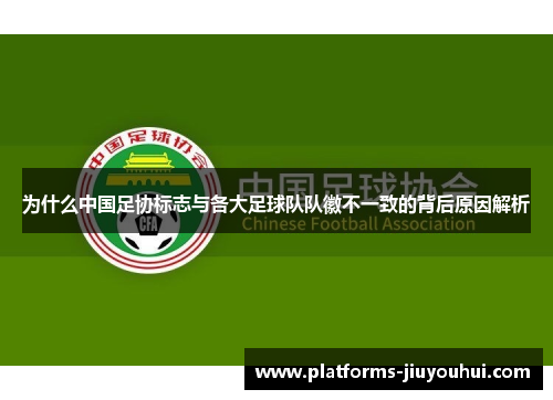 为什么中国足协标志与各大足球队队徽不一致的背后原因解析