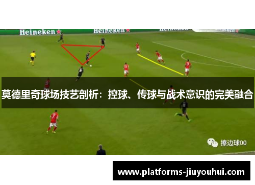 莫德里奇球场技艺剖析：控球、传球与战术意识的完美融合