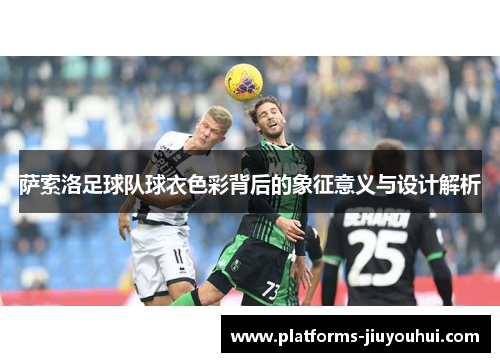 萨索洛足球队球衣色彩背后的象征意义与设计解析