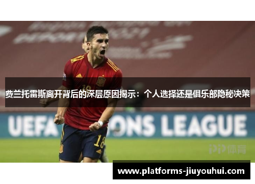 费兰托雷斯离开背后的深层原因揭示：个人选择还是俱乐部隐秘决策