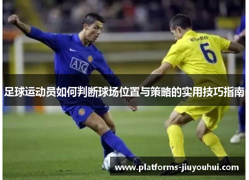 足球运动员如何判断球场位置与策略的实用技巧指南
