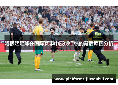 阿根廷足球在国际赛事中屡创佳绩的背后原因分析