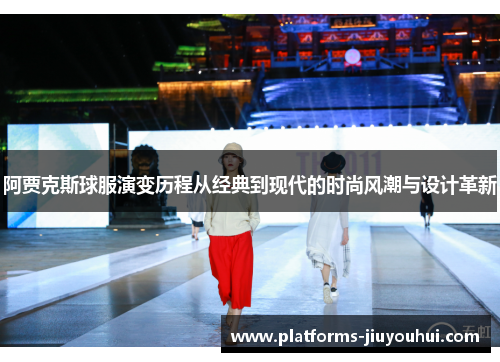 阿贾克斯球服演变历程从经典到现代的时尚风潮与设计革新