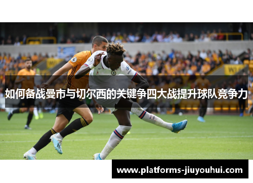 如何备战曼市与切尔西的关键争四大战提升球队竞争力 如何备战曼市与切尔西的关键争四大战提升球队竞争力