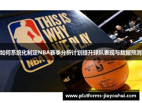 如何系统化制定NBA赛季分析计划提升球队表现与数据预测 如何系统化制定NBA赛季分析计划提升球队表现与数据预测