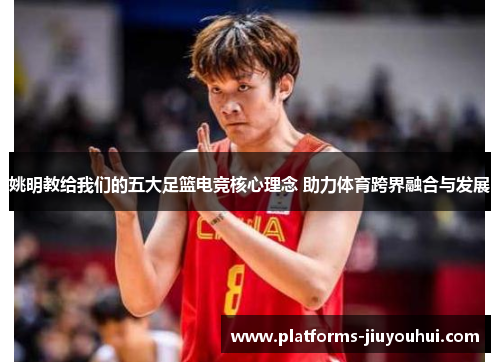姚明教给我们的五大足篮电竞核心理念 助力体育跨界融合与发展 姚明教给我们的五大足篮电竞核心理念 助力体育跨界融合与发展