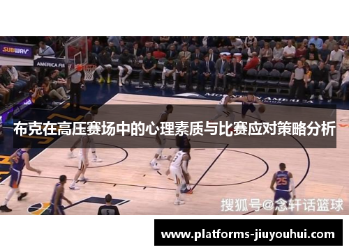 布克在高压赛场中的心理素质与比赛应对策略分析 布克在高压赛场中的心理素质与比赛应对策略分析