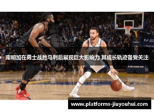 库明加在勇士战胜马刺后展现巨大影响力 其成长轨迹备受关注 库明加在勇士战胜马刺后展现巨大影响力 其成长轨迹备受关注