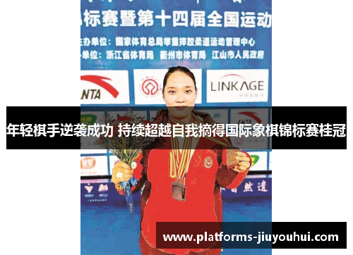 年轻棋手逆袭成功 持续超越自我摘得国际象棋锦标赛桂冠 年轻棋手逆袭成功 持续超越自我摘得国际象棋锦标赛桂冠