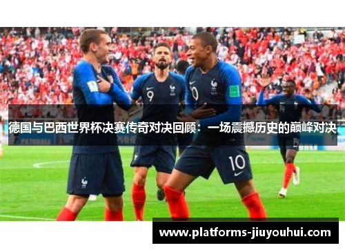德国与巴西世界杯决赛传奇对决回顾：一场震撼历史的巅峰对决