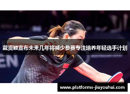 戴资颖宣布未来几年将减少参赛专注培养年轻选手计划 戴资颖宣布未来几年将减少参赛专注培养年轻选手计划