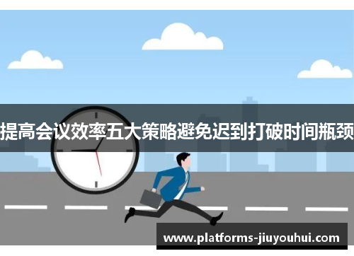 提高会议效率五大策略避免迟到打破时间瓶颈