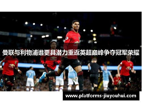 曼联与利物浦谁更具潜力重返英超巅峰争夺冠军荣耀
