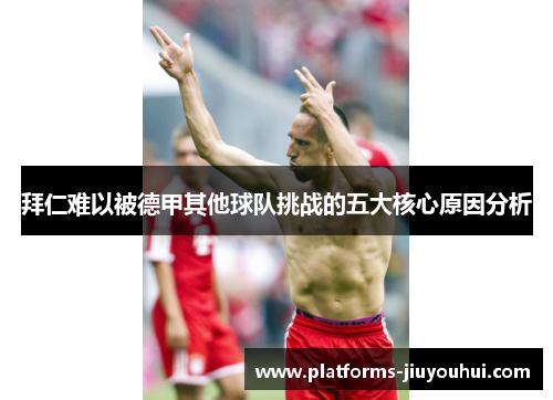 拜仁难以被德甲其他球队挑战的五大核心原因分析