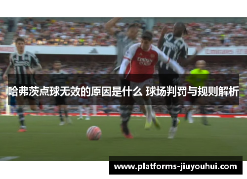 哈弗茨点球无效的原因是什么 球场判罚与规则解析