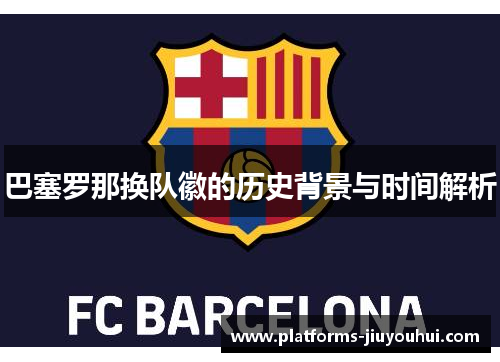 巴塞罗那换队徽的历史背景与时间解析