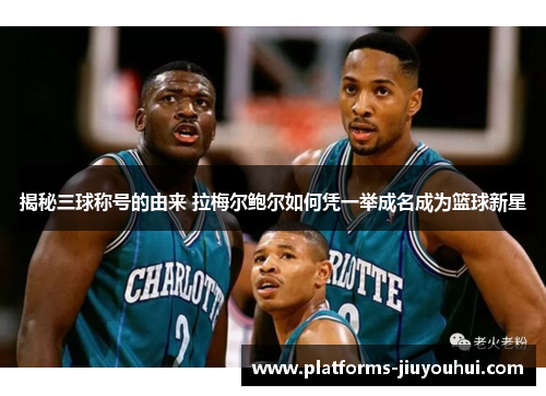 揭秘三球称号的由来 拉梅尔鲍尔如何凭一举成名成为篮球新星