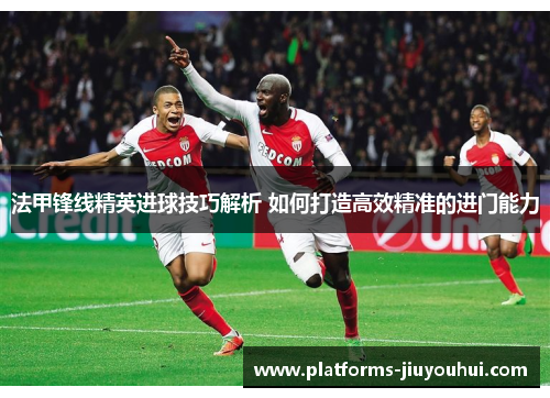 法甲锋线精英进球技巧解析 如何打造高效精准的进门能力