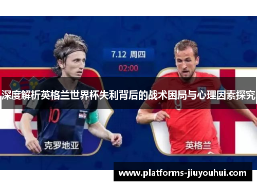深度解析英格兰世界杯失利背后的战术困局与心理因素探究
