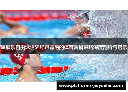 潘展乐自由泳世界纪录背后的体育营销策略深度剖析与启示