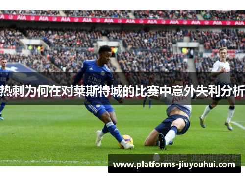 热刺为何在对莱斯特城的比赛中意外失利分析