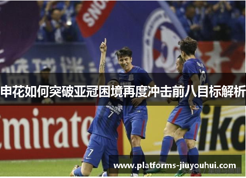 申花如何突破亚冠困境再度冲击前八目标解析