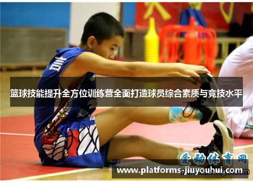 篮球技能提升全方位训练营全面打造球员综合素质与竞技水平