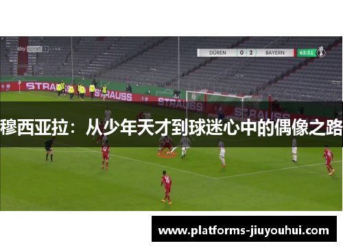 穆西亚拉：从少年天才到球迷心中的偶像之路