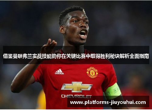 借鉴曼联弗兰实战技能助你在关键比赛中取得胜利秘诀解析全面指南