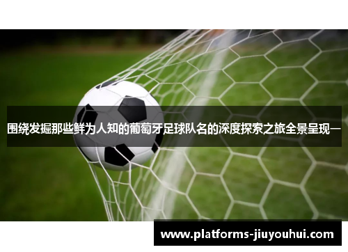 围绕发掘那些鲜为人知的葡萄牙足球队名的深度探索之旅全景呈现一