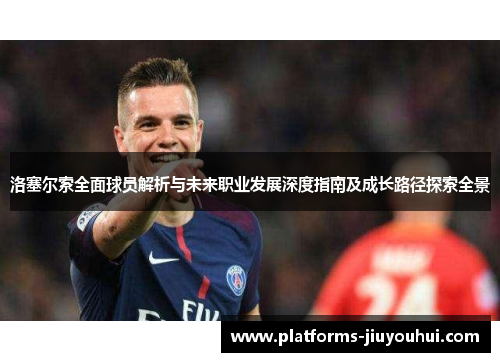 洛塞尔索全面球员解析与未来职业发展深度指南及成长路径探索全景