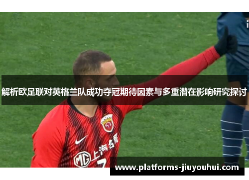 解析欧足联对英格兰队成功夺冠期待因素与多重潜在影响研究探讨