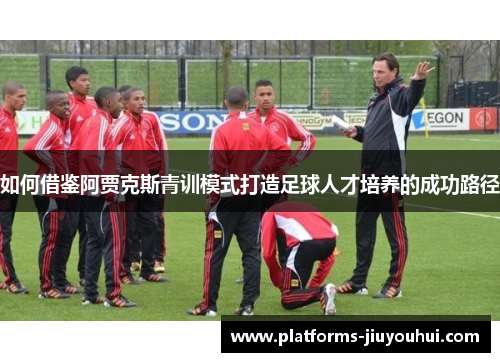 如何借鉴阿贾克斯青训模式打造足球人才培养的成功路径