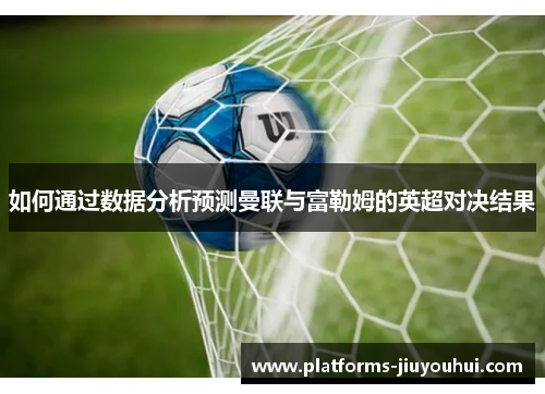 如何通过数据分析预测曼联与富勒姆的英超对决结果