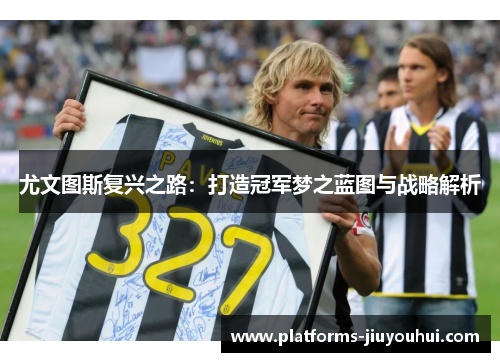 尤文图斯复兴之路：打造冠军梦之蓝图与战略解析