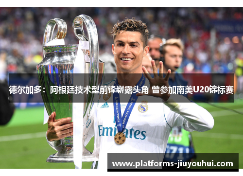 德尔加多:阿根廷技术型前锋崭露头角 曾参加南美U20锦标赛 德尔加多:阿根廷技术型前锋崭露头角 曾参加南美U20锦标赛