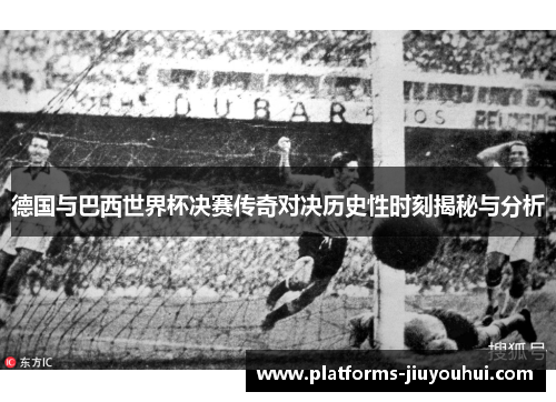 德国与巴西世界杯决赛传奇对决历史性时刻揭秘与分析