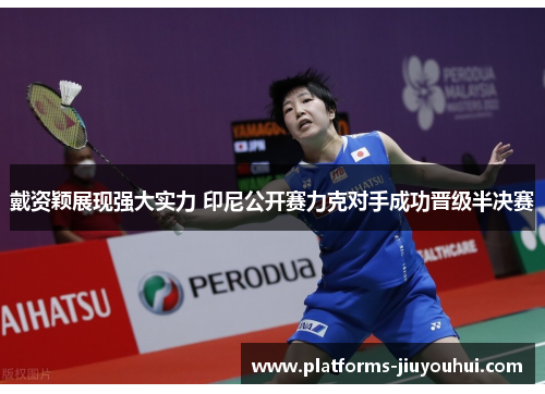 戴资颖展现强大实力 印尼公开赛力克对手成功晋级半决赛 戴资颖展现强大实力 印尼公开赛力克对手成功晋级半决赛