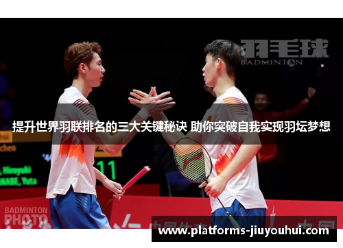 提升世界羽联排名的三大关键秘诀 助你突破自我实现羽坛梦想 提升世界羽联排名的三大关键秘诀 助你突破自我实现羽坛梦想