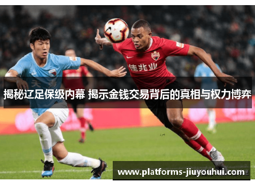 揭秘辽足保级内幕 揭示金钱交易背后的真相与权力博弈 揭秘辽足保级内幕 揭示金钱交易背后的真相与权力博弈