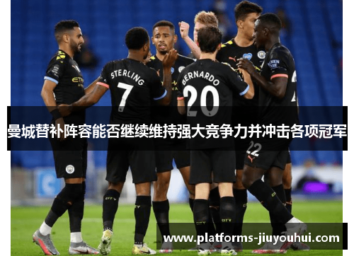 曼城替补阵容能否继续维持强大竞争力并冲击各项冠军