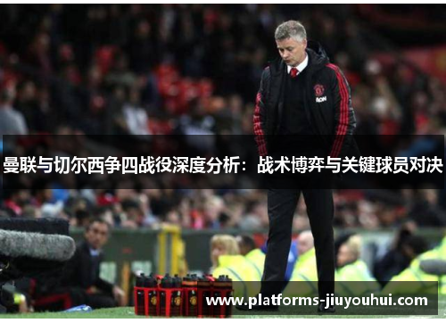 曼联与切尔西争四战役深度分析：战术博弈与关键球员对决