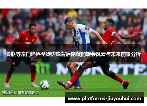 曼联等豪门追逐圣徒边锋背后隐藏的转会风云与未来前景分析 曼联等豪门追逐圣徒边锋背后隐藏的转会风云与未来前景分析