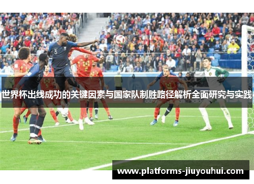 世界杯出线成功的关键因素与国家队制胜路径解析全面研究与实践