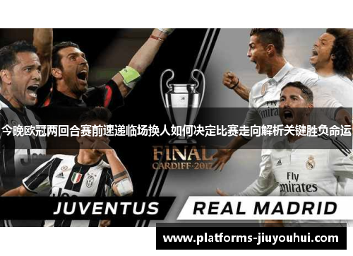 今晚欧冠两回合赛前速递临场换人如何决定比赛走向解析关键胜负命运 今晚欧冠两回合赛前速递临场换人如何决定比赛走向解析关键胜负命运